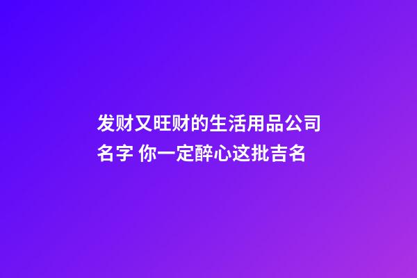 发财又旺财的生活用品公司名字 你一定醉心这批吉名-第1张-公司起名-玄机派